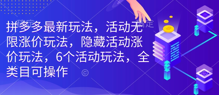 拼多多最新玩法，活动无限涨价玩法，隐藏活动涨价玩法，6个活动玩法，全类目可操作-八爪鱼资源库