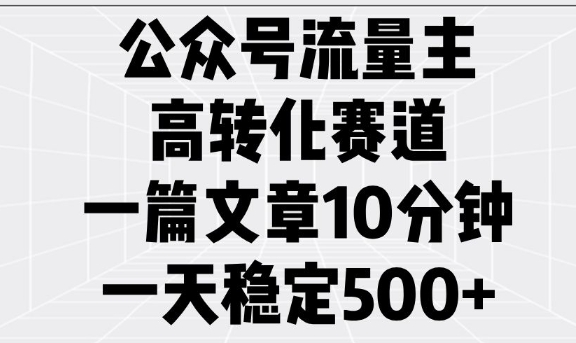 公众号流量主高转化赛道，一篇文章10分钟，一天稳定5张-八爪鱼资源库