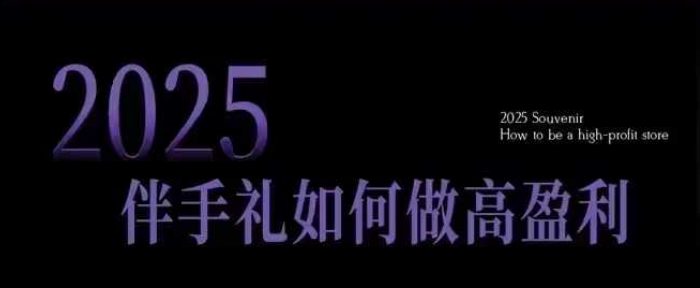 2025伴手礼如何做高盈利门店,小白保姆级伴手礼开店指南,伴手礼最新实战10大攻略,突破获客瓶颈