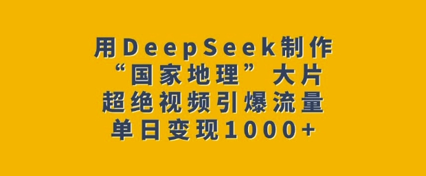 用DeepSeek制作“国家地理”大片，超绝视频引爆流量，单日变现多张-八爪鱼资源库