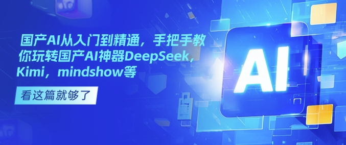 国产AI从入门到精通,手把手教你玩转国产AI神器DeepSeek,Kimi,mindshow等