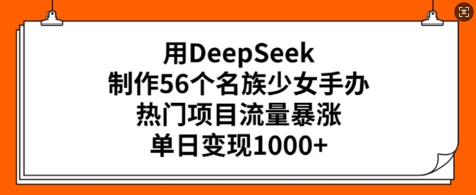 用DeepSeek制作56个名族少女手办，热门项目流量暴涨，单日变现多张-八爪鱼资源库