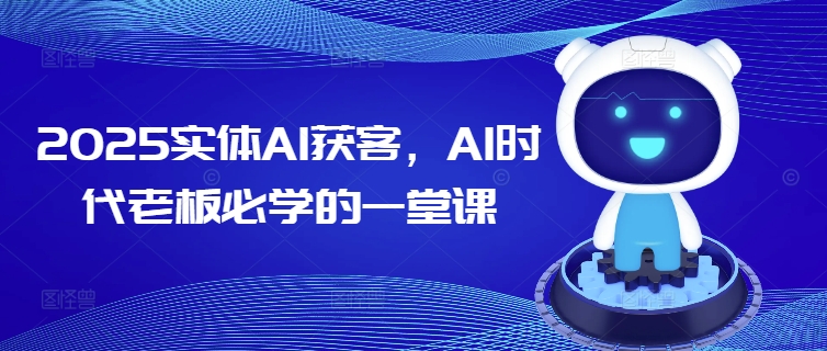 2025实体AI获客，AI时代老板必学的一堂课-八爪鱼资源库