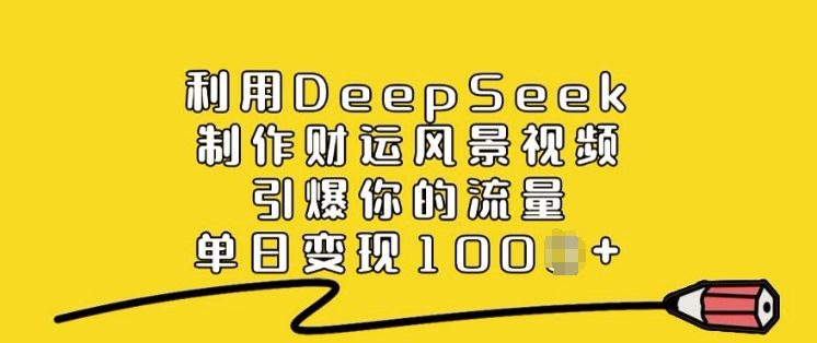 利用DeepSeek制作财运风景视频,引爆你的流量,单日变现多张