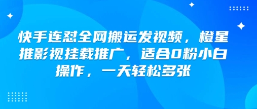 快手连怼全网搬运发视频，橙星推影视挂载推广，适合0粉小白操作，一天轻松多张-八爪鱼资源库