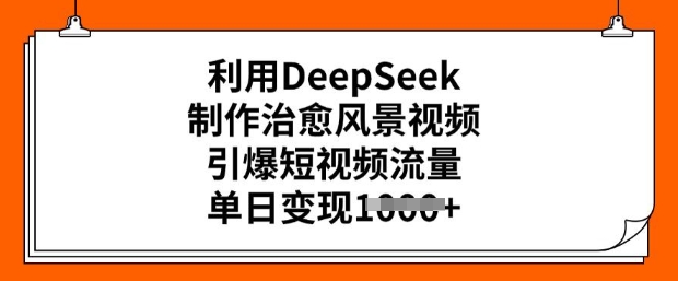 利用DeepSeek制作治愈风景视频，引爆短视频流量，单日变现多张-八爪鱼资源库