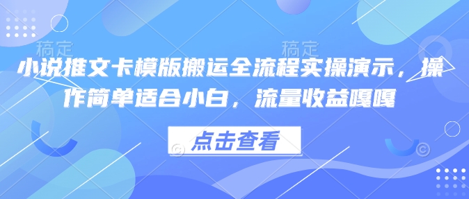 小说推文卡模版搬运全流程实操演示，操作简单适合小白，流量收益嘎嘎-八爪鱼资源库
