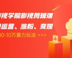 卡牌影视学院影视剪辑课：影视号运营、涨粉、变现、月入5000-10万暴力玩法-八爪鱼资源库