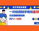 知乎带货实操营：一次吃透知乎带货全攻略 无货源躺赚高佣，月入1-10万-八爪鱼资源库