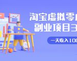 淘宝虚拟零成本副业项目3.0,实战操作一天收入100+賺点零花钱或生活费-八爪鱼资源库