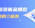 拼多多新品爆款打造的三板斧，快速提升销量+转化+点击率（视频课程）-八爪鱼资源库