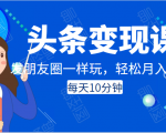 头条变现课:每天10分钟,像发朋友圈一样玩头条,轻松月入过万!-八爪鱼资源库