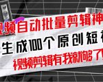 【原创神器】短视频全自动一键剪辑视频,一秒生成100个原创视频(软件+视频+免费卡密)-八爪鱼资源库