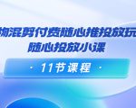 好物混剪付费随心推投放玩法,随心投放小课(11节课程)-八爪鱼资源库