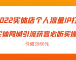 2022实体店个人流量IP打造实体同城引流获客必听实操课,61节完整版(价值3980元)-八爪鱼资源库