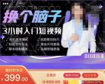 换个脑子3小时入门短视频创作，短视频创作入门必修课-八爪鱼资源库