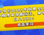 D1G馆长2023年收费990的抖音小程序变现新玩法,单号轻松日入200+-八爪鱼资源库