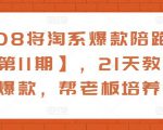 108将淘系爆款陪跑营【第11期】,21天教运营打爆款,帮老板培养运营-八爪鱼资源库