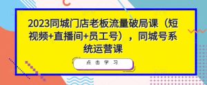 2023同城门店老板流量破局课(短视频+直播间+员工号),同城号系统运营课-八爪鱼资源库