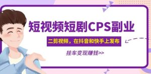 黄岛主·短视频短剧CPS副业项目:二剪视频在抖音和快手上发布,挂车变现-八爪鱼资源库