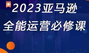 2023亚马逊全能运营必修课,全面认识亚马逊平台+精品化选品+CPC广告的极致打法-八爪鱼资源库