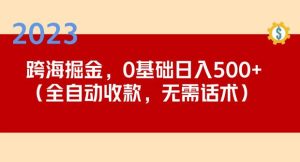 2023跨海掘金长期项目,小白也能日入500+全自动收款无需话术-八爪鱼资源库