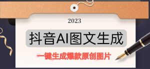 抖音AI原创图文项目，一键根据关键字生成原创图片，有手就可以做，每天10分钟，日赚500+-八爪鱼资源库