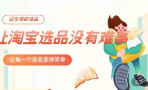 冠东·爆款店铺淘系爆款选品方法,23年从选品开始,一个好的选品思路决定于你是否盈利-八爪鱼资源库