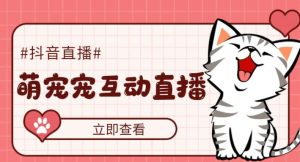 外面收费1980的抖音萌宠宠直播项目,可虚拟人直播,抖音报白,实时互动直播【软件+详细教程】-八爪鱼资源库