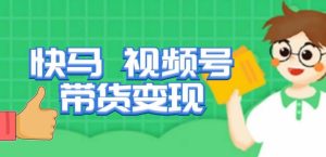 快马视频号带货变现课，货趋势分析，带货的进阶路线，变现模式拆解-八爪鱼资源库