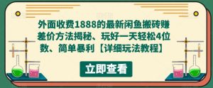 外面收费1888的最新闲鱼搬砖赚差价方法揭秘、玩好一天轻松4位数、简单暴利【详细玩法教程】-八爪鱼资源库