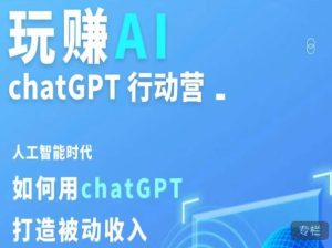 玩赚AI ChatGPT行动营,人工智能时代如何用ChatGPT打造被动收入-八爪鱼资源库