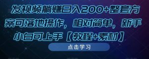 发视频躺赚日入200+整套方案可落地操作,相对简单,新手小白可上手【教程+素材】-八爪鱼资源库