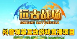 2023年抖音最新最火爆弹幕互动游戏–远古战场【软件+开播教程+起号教程+兔费对接报白+0粉兔费开通直播权限】-八爪鱼资源库