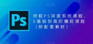 终极PS深度系统课程,0基础到高阶爆款课程(附配套素材)-八爪鱼资源库