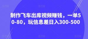 制作飞车出库视频赚钱,一单50-80,玩信息差日入300-500-八爪鱼资源库