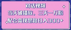 情感类对话视频，当天破播放 三天一万粉 配合变现思路日入300+（教程+素材）-八爪鱼资源库