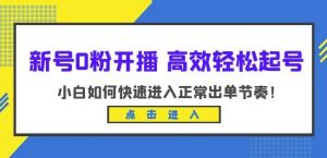 新号0粉开播-高效轻松起号,小白如何快速进入正常出单节奏(10节课)-八爪鱼资源库