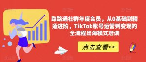 路路通社群年度会员,从0基础到精通进阶,TikTok账号运营到变现的全流程出海模式培训-八爪鱼资源库