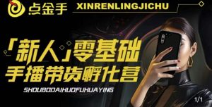 2023点金手·新人零基础手播带货孵化营:账号运营篇+主播话术篇+数据流量篇等-八爪鱼资源库
