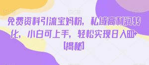 免费资料引流宝妈粉,私域高利润转化,小白可上手,轻松实现日入600+【揭秘】-八爪鱼资源库