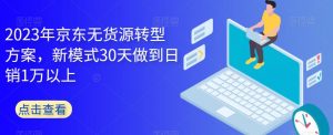 2023年京东无货源转型方案，新模式30天做到日销1万以上-八爪鱼资源库