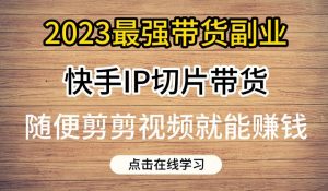 2023最强带货副业快手IP切片带货,门槛低,0粉丝也可以进行,随便剪剪视频就能赚钱-八爪鱼资源库