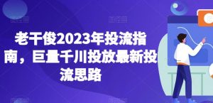 老干俊2023年投流指南，巨量千川投放最新投流思路-八爪鱼资源库
