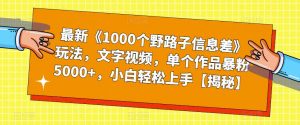最新《1000个野路子信息差》玩法，文字视频，单个作品暴粉5000+，小白轻松上手【揭秘】-八爪鱼资源库
