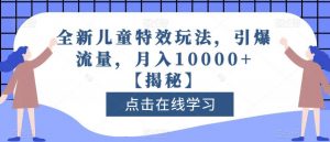 全新儿童特效玩法，引爆流量，月入10000+【揭秘】-八爪鱼资源库