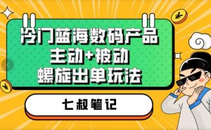 七叔冷门蓝海数码产品，主动+被动螺旋出单玩法，每天百分百出单【揭秘】-八爪鱼资源库