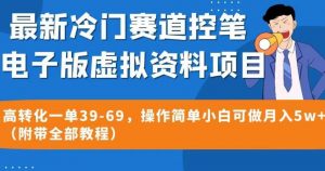 最新冷门赛道控笔电子版虚拟资料，高转化一单39-69，操作简单小白可做月入5w+（附带全部教程）【揭秘】-八爪鱼资源库