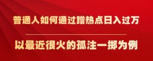 普通人如何通过蹭热点日入过万,以最近很火的孤注一掷为例【揭秘】-八爪鱼资源库
