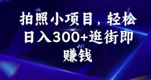 拍照小项目,轻松日入300+逛街即赚钱【揭秘】-八爪鱼资源库